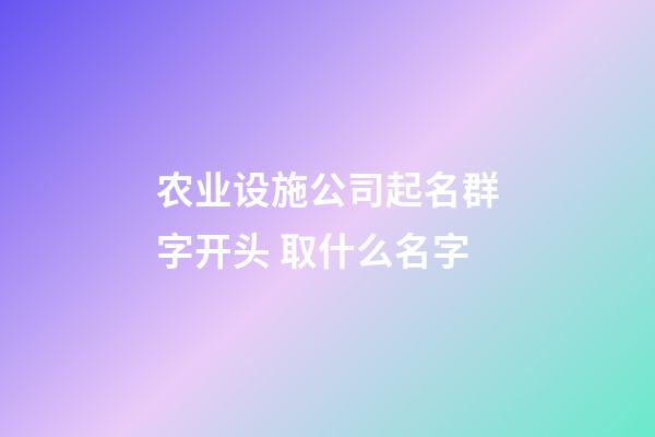 农业设施公司起名群字开头 取什么名字-第1张-公司起名-玄机派